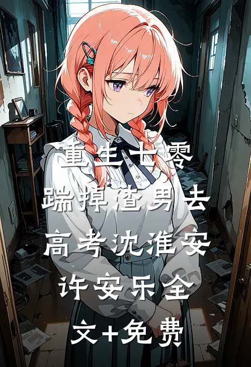重生七零：踹掉渣男去高考沈淮安许安乐全文+免费