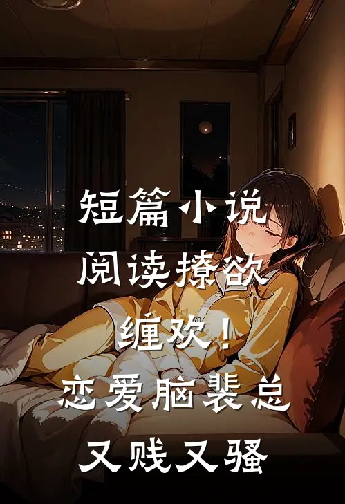 短篇小说阅读撩欲缠欢！恋爱脑裴总又贱又骚