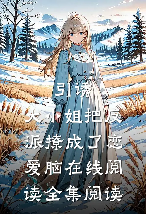 引诱:大小姐把反派撩成了恋爱脑在线阅读全集阅读