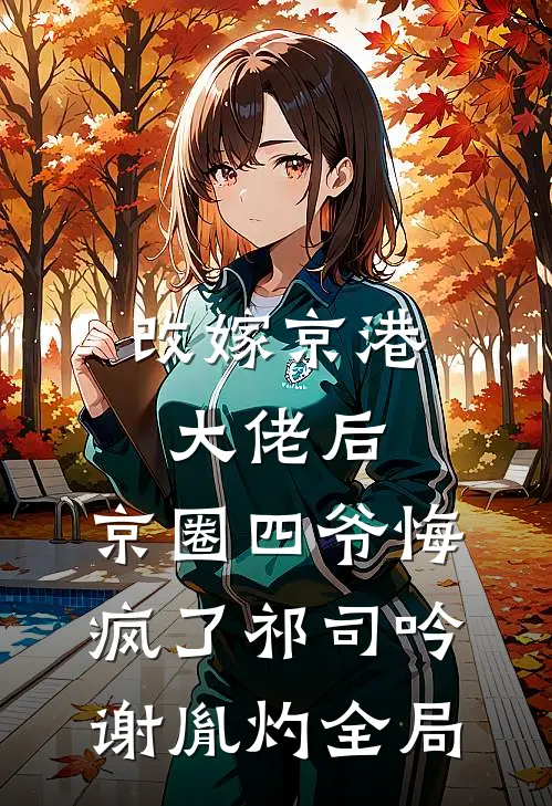 改嫁京港大佬后，京圈四爷悔疯了祁司吟谢胤灼全局