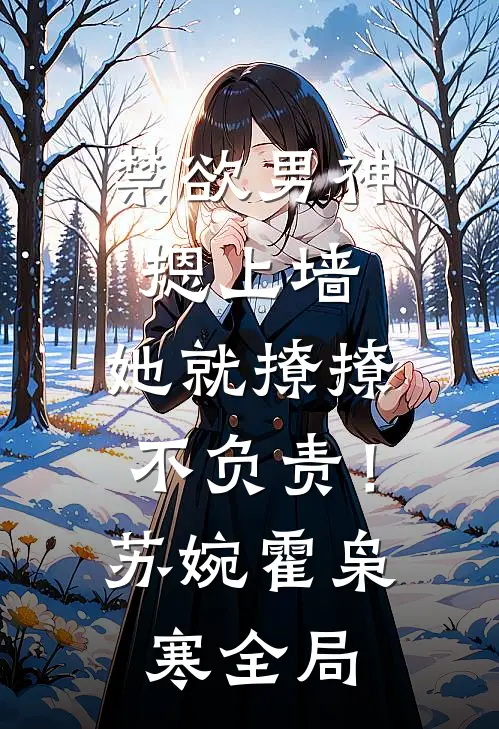 禁欲男神摁上墙，她就撩撩不负责！苏婉霍枭寒全局