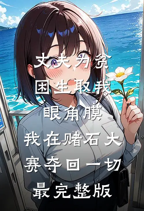 丈夫为贫困生取我眼角膜，我在赌石大赛夺回一切最完整版
