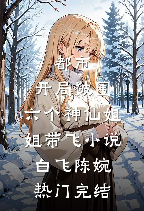 都市，开局被围，六个神仙姐姐带飞小说白飞陈婉热门完结