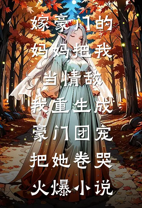 嫁豪门的妈妈把我当情敌，我重生成豪门团宠把她卷哭火爆小说
