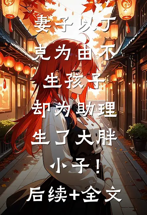 妻子以丁克为由不生孩子，却为助理生了大胖小子！后续+全文