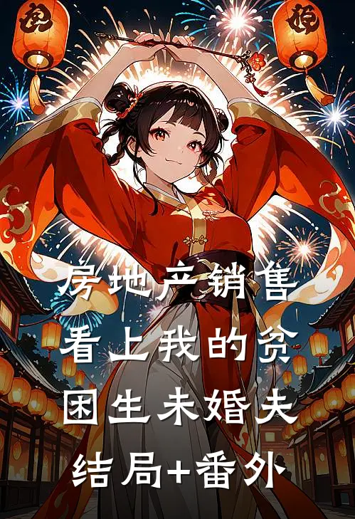 房地产销售看上我的贫困生未婚夫结局+番外
