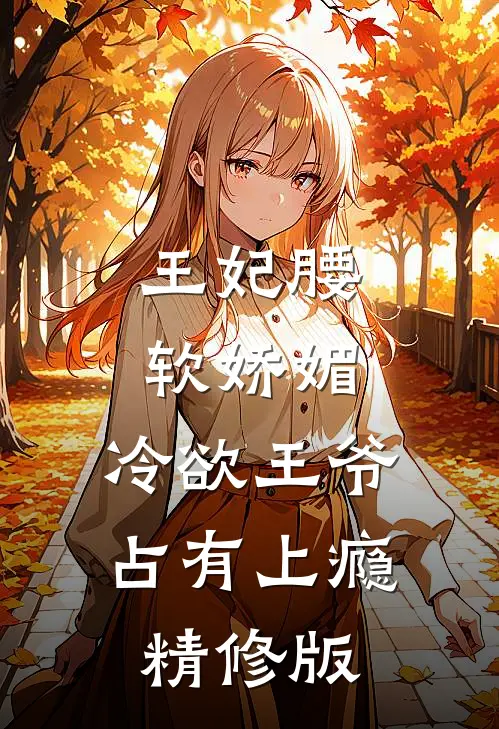 王妃腰软娇媚，冷欲王爷占有上瘾精修版