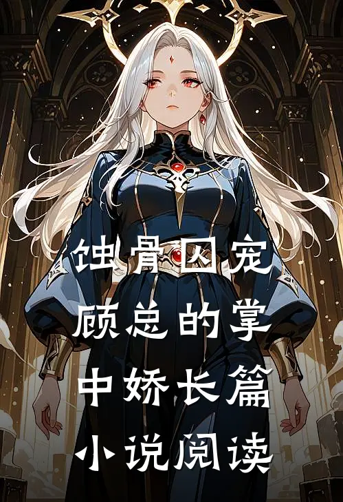 蚀骨囚宠：顾总的掌中娇长篇小说阅读
