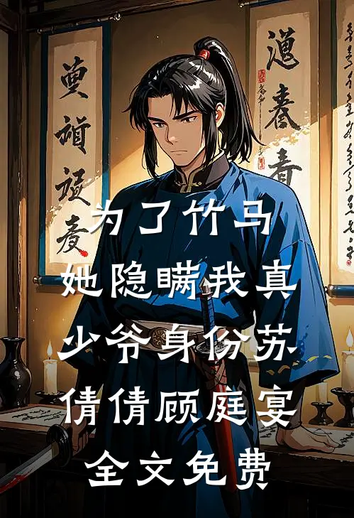 为了竹马，她隐瞒我真少爷身份苏倩倩顾庭宴全文免费
