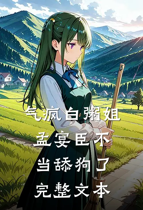 气疯白粥姐，孟宴臣不当舔狗了完整文本