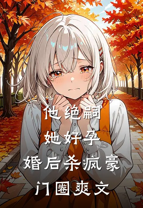 他绝嗣，她好孕，婚后杀疯豪门圈爽文