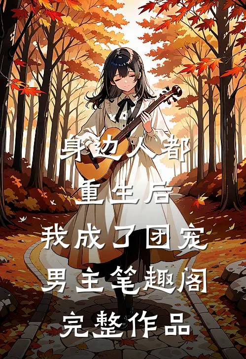 身边人都重生后,我成了团宠男主笔趣阁完整作品