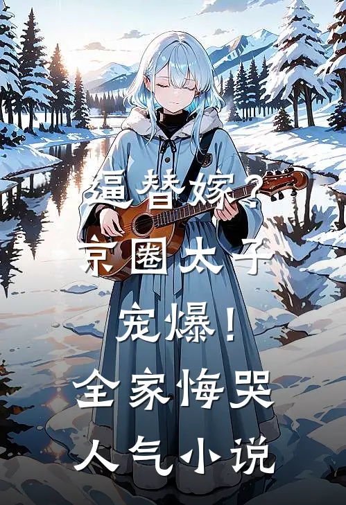 逼替嫁？京圈太子宠爆！全家悔哭人气小说