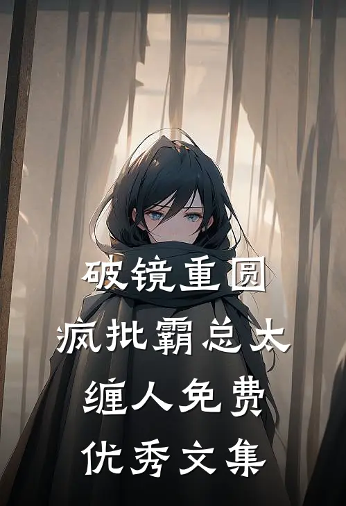 破镜重圆:疯批霸总太缠人免费优秀文集