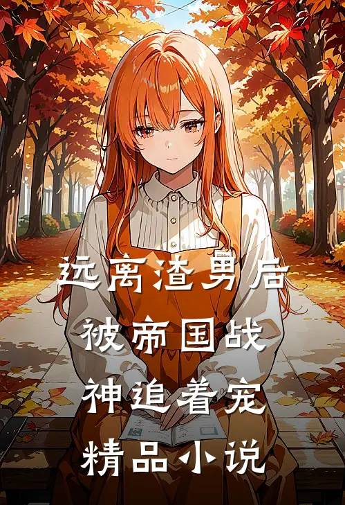 远离渣男后，被帝国战神追着宠精品小说