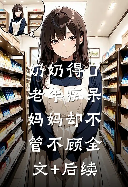 奶奶得了老年痴呆，妈妈却不管不顾全文+后续