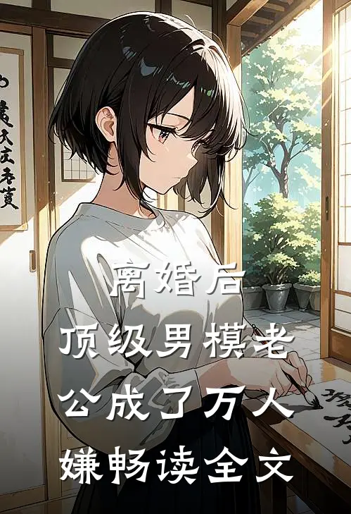 离婚后，顶级男模老公成了万人嫌畅读全文