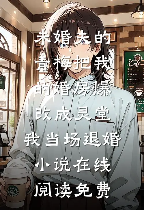未婚夫的青梅把我的婚房爆改成灵堂，我当场退婚小说在线阅读免费