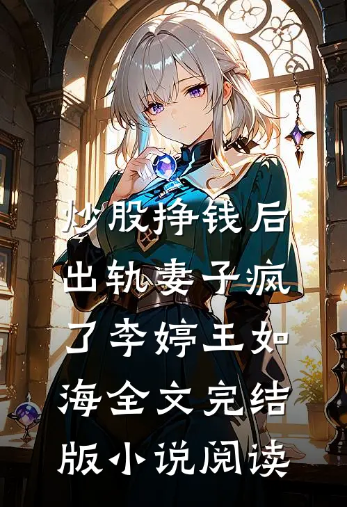 炒股挣钱后，出轨妻子疯了李婷王如海全文完结版小说阅读