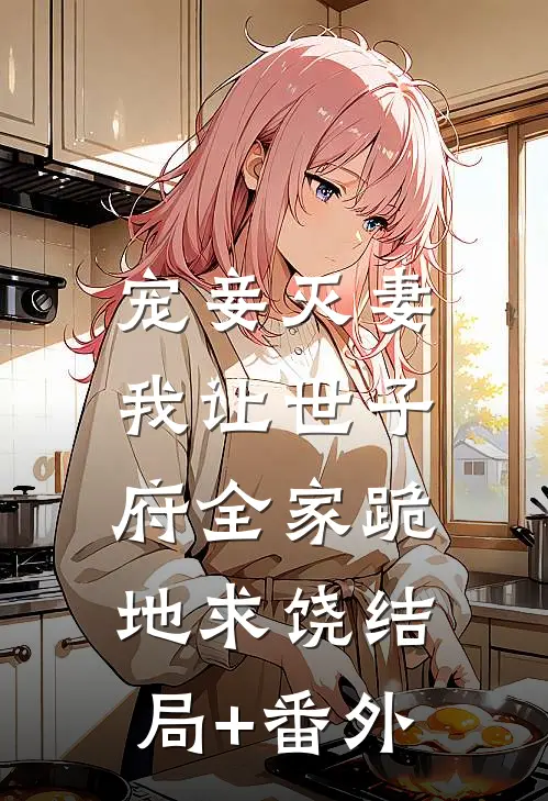 宠妾灭妻，我让世子府全家跪地求饶结局+番外