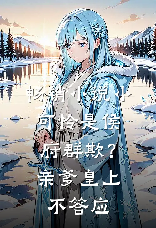 畅销小说小可怜是侯府群欺？亲爹皇上不答应
