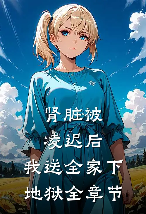 肾脏被凌迟后，我送全家下地狱全章节