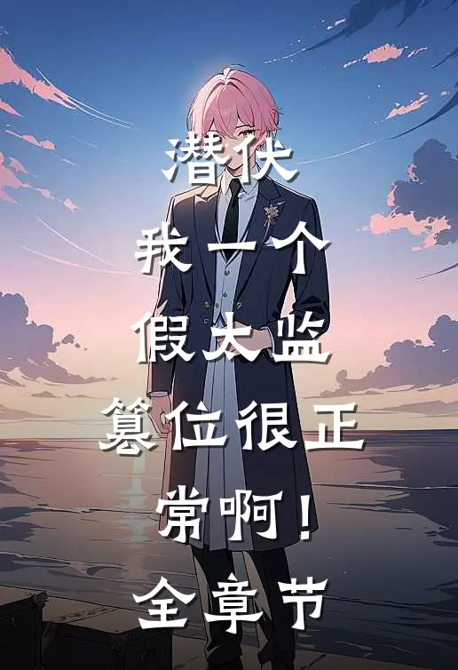 潜伏：我一个假太监，篡位很正常啊！全章节