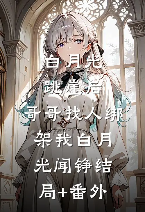 白月光跳崖后，哥哥找人绑架我白月光闻铮结局+番外