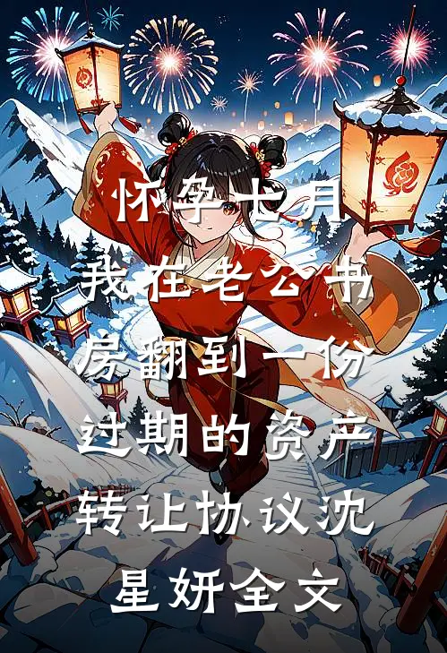 怀孕七月，我在老公书房翻到一份过期的资产转让协议沈星妍全文