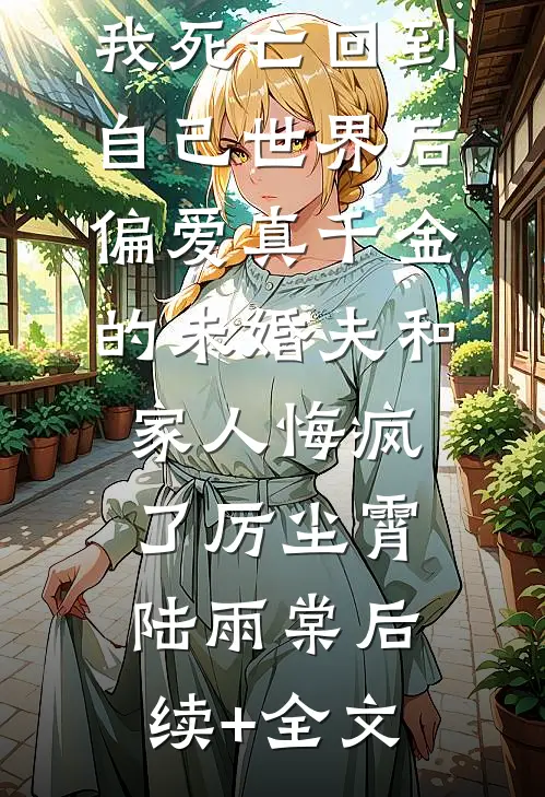 我死亡回到自己世界后，偏爱真千金的未婚夫和家人悔疯了厉尘霄陆雨棠后续+全文