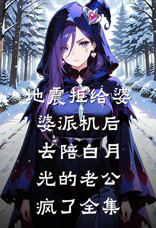 地震拒给婆婆派机后，去陪白月光的老公疯了全集