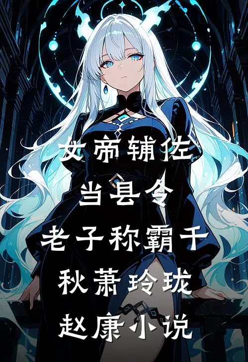 女帝辅佐当县令，老子称霸千秋萧玲珑赵康小说