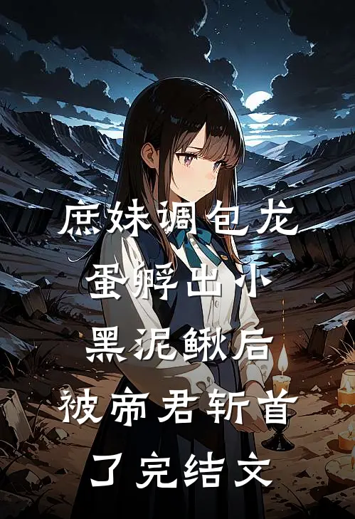 庶妹调包龙蛋孵出小黑泥鳅后，被帝君斩首了完结文