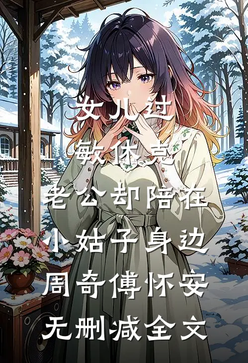女儿过敏休克，老公却陪在小姑子身边周奇傅怀安无删减全文