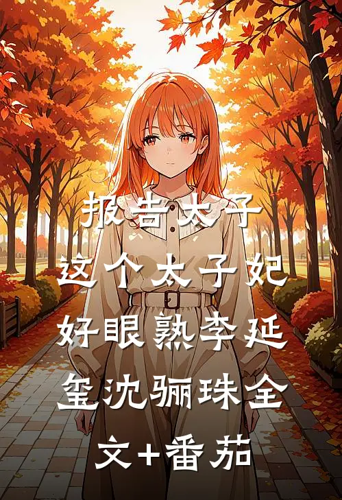 报告太子：这个太子妃好眼熟李延玺沈骊珠全文+番茄