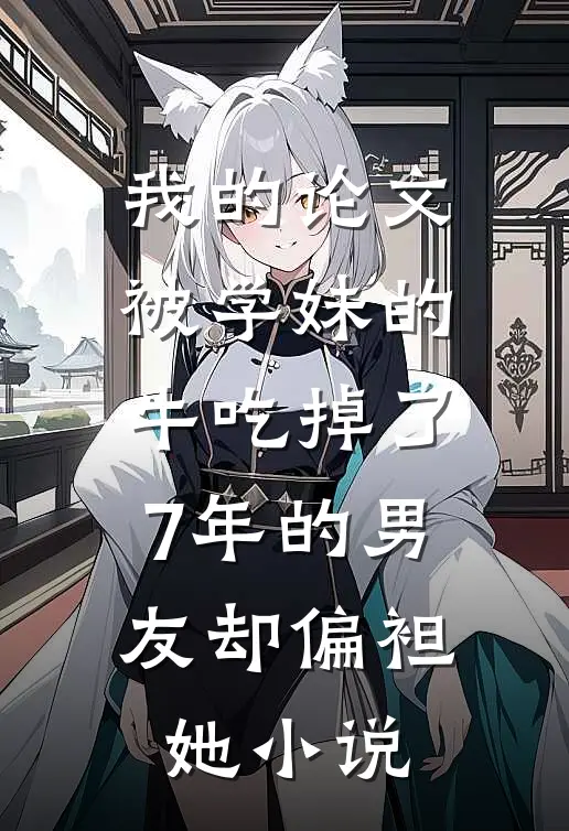 我的论文被学妹的牛吃掉了，7年的男友却偏袒她小说