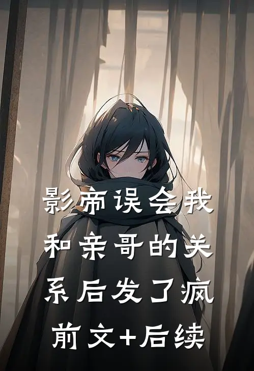 影帝误会我和亲哥的关系后发了疯前文+后续