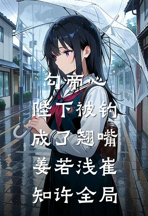 勾帝心，陛下被钓成了翘嘴姜若浅崔知许全局