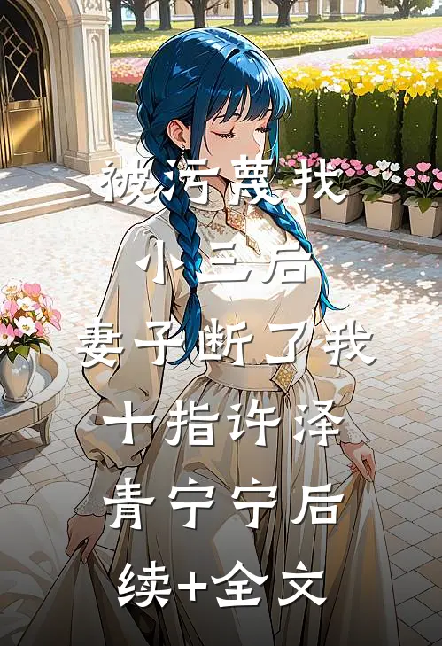 被污蔑找小三后，妻子断了我十指许泽青宁宁后续+全文