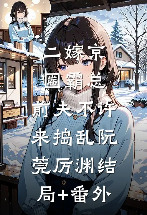 二嫁京圈霸总，前夫不许来捣乱阮莞厉渊结局+番外