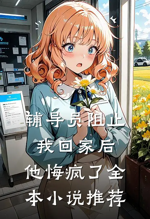 辅导员阻止我回家后，他悔疯了全本小说推荐