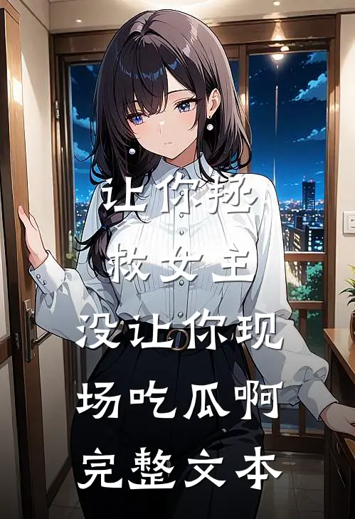 让你拯救女主，没让你现场吃瓜啊完整文本