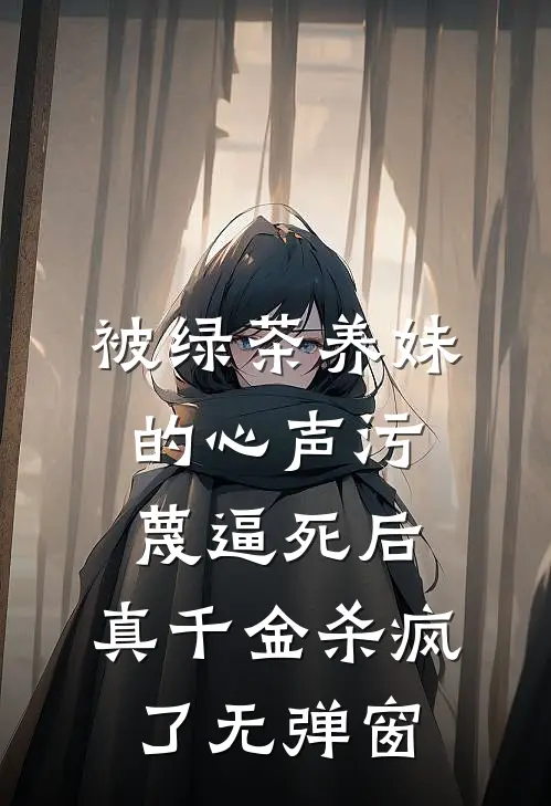 被绿茶养妹的心声污蔑逼死后，真千金杀疯了无弹窗