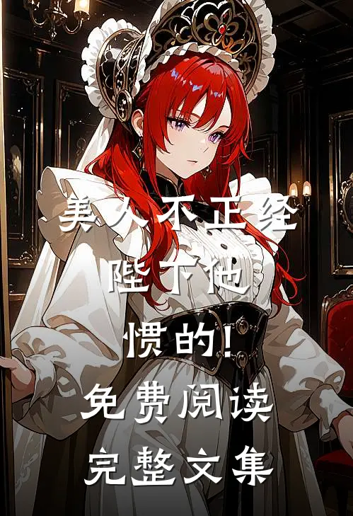 美人不正经,陛下他惯的!免费阅读完整文集