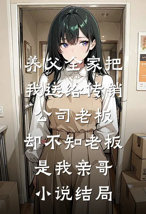 养父全家把我送给传销公司老板，却不知老板是我亲哥小说结局