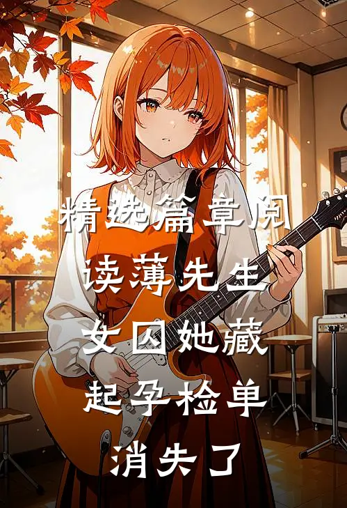 精选篇章阅读薄先生，女囚她藏起孕检单消失了
