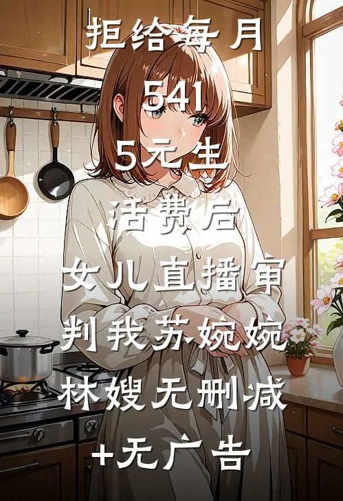 拒给每月541.5元生活费后，女儿直播审判我苏婉婉林嫂无删减+无广告