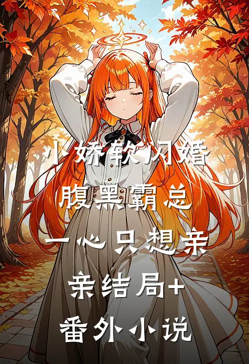 小娇软闪婚腹黑霸总，一心只想亲亲结局+番外小说