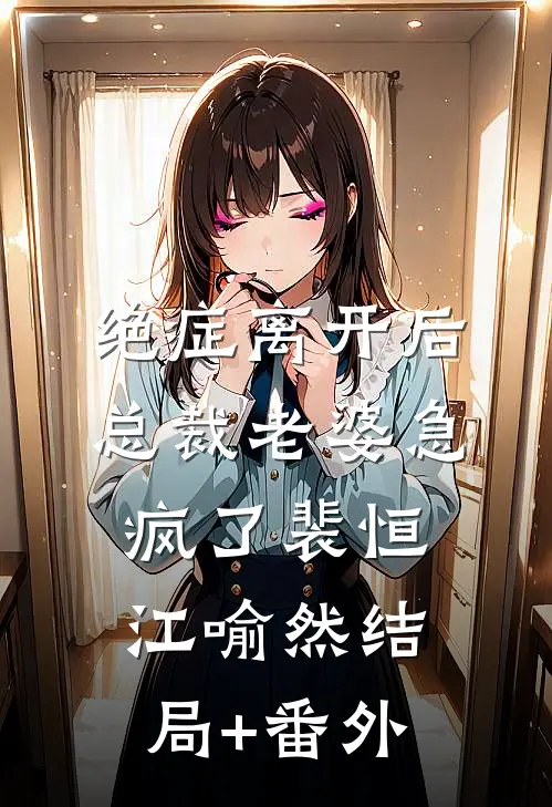 绝症离开后，总裁老婆急疯了裴恒江喻然结局+番外