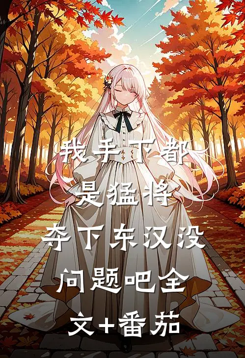我手下都是猛将，夺下东汉没问题吧全文+番茄